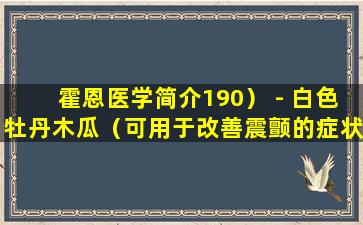 霍恩医学简介190） - 白色牡丹木瓜（可用于改善震颤的症状）